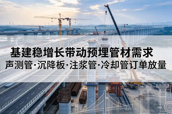 高唐基建稳增长带动预埋监测管材需求，声测管、沉降板、注浆管订单持续放量